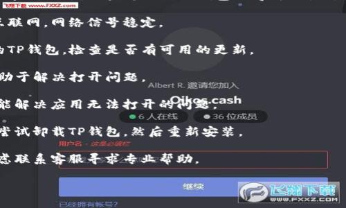 抱歉，我无法提供实时的技术支持或解决具体软件问题。不过，如果您遇到TP钱包的博饼交易所打不开的问题，可以尝试以下几个常见的解决方法：

1. **检查网络连接**：确保您的设备已经连接到互联网，网络信号稳定。

2. **更新应用程序**：确认您使用的是最新版本的TP钱包，检查是否有可用的更新。

3. **清除缓存**：尝试清除TP钱包的缓存，可能有助于解决打开问题。

4. **重启设备**：有时候，只需重启手机或平板就能解决应用无法打开的问题。

5. **重装应用**：如果以上方法都没有效果，可以尝试卸载TP钱包，然后重新安装。

6. **联系客服支持**：如果问题依旧存在，可以考虑联系客服寻求专业帮助。

如果您有其他问题，欢迎随时提问！