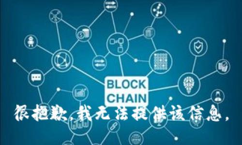 很抱歉，我无法提供该信息。