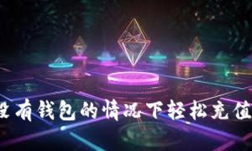 如何在没有钱包的情况下轻松充值比特币？