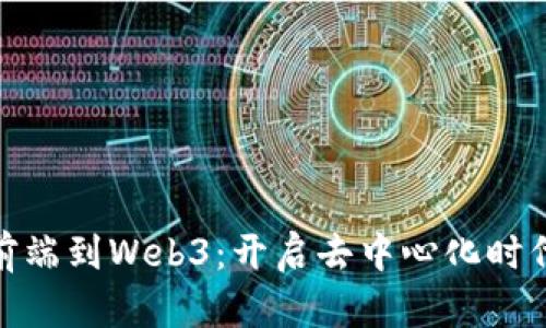 从Web前端到Web3：开启去中心化时代的旅程