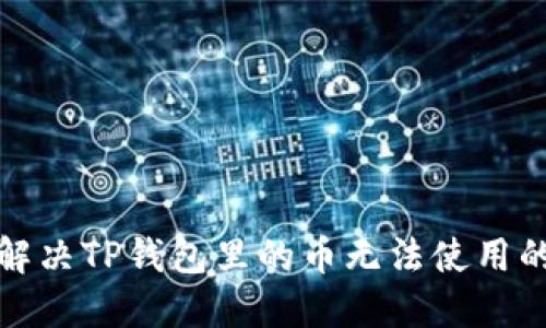 如何解决TP钱包里的币无法使用的问题