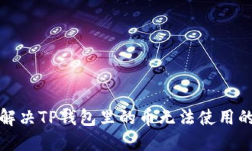 如何解决TP钱包里的币无法使用的问题