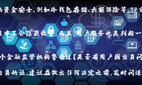 关于TP交易所的正规性，这里有一些方面可以考虑：

1. 交易所的背景与注册信息
首先，评估一个交易所的正规性，最重要的就是查看它的注册信息和背景。正规的交易所通常会在某个国家或地区注册，并受当地金融监管机构的监管。TP交易所的信息是否透明？是否提供公司的注册证书和相关法律文件？

2. 用户的反馈和评价
其次，可以通过用户的反馈来判断一个交易所的正规性。上网搜索一下关于TP交易所的用户评论，看看大家的使用体验是怎样的。通常正规的交易所会有比较多的积极评价，而负面的评论和举报可能会让人提高警惕。

3. 安全性和资金保障
此外，安全性也是一个非常重要的方面。正规的交易所通常会采取多种措施来保障用户的资金安全，例如冷钱包存储、大额保险等。TP交易所是否提供这些安全保障？用户的资金是否受到良好的保护？

4. 交易费用与服务质量
另一点需要注意的是交易费用和服务质量。正规的交易所会有透明的费用结构，且在交易中不会隐藏收费。而且，用户服务也是判断一个交易所正规性的标准，TP交易所是否提供优质的客户支持服务？

5. 犯罪记录和合规性
最后，可以调查一下TP交易所是否有任何涉嫌违法违规的记录。比如说，它是否曾经被某个金融监管机构警告过？是否有用户因交易问题向法律机构投诉？这些信息可以反映出交易所的合规性和可信度。

总结来说，TP交易所的正规性需要综合评估多个因素。如果你在考虑使用这个平台进行交易的话，建议在做出任何决定之前，花时间进行充分的调研和分析。同时，保持警惕，避免任何潜在的风险。
