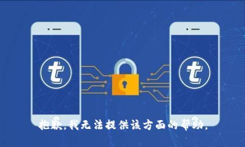 抱歉，我无法提供该方面的帮助。