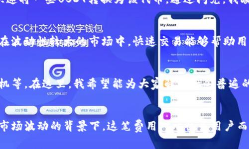 关于TP钱包闪兑的手续费问题，具体的手续费率可能会根据市场情况和平台政策的不同而有所变化。在进行闪兑时，TP钱包通常会收取一定比例的手续费，这一费用会根据所交易的数字货币类型、交易量以及市场流动性等因素而有所不同。

为了准确了解到当前的手续费情况，建议您直接登录TP钱包的官方渠道或查看应用内相关的服务条款。通常平台会在闪兑界面清晰地列出手续费比例或者相关费用。同时，用户也可以通过社区论坛或者社交平台了解其他用户的反馈和总结。

如何计算手续费
计算手续费并不复杂，通常情况下，手续费是根据交易金额的比例来收取的。假设某个交易的金额为100 USDT，而手续费率为0.5%，那么这笔交易的手续费就为0.5 USDT。

闪兑功能的实用性
TP钱包的闪兑功能为用户提供了快速便捷的数字货币交易方式，可以随时随地进行资产转换，而不需要等待长时间的确认。这种便捷性在某些情况下显得尤为重要，比如急需用某种货币进行交易时，闪兑能为用户节省不少时间。

我的个人体验
我记得第一次使用TP钱包的闪兑功能是在我准备购买一个新兴项目代币的时候。当时市场波动很大，我需要快速将一些USDT转换为该代币。通过闪兑，我瞬间完成了交易，避免了价格波动带来的损失。这种流畅和高效的体验使我对TP钱包的信任度大大增强。

手续费 vs. 交易速度
尽管闪兑的手续费相对较高，但对于那些在短时间内需要完成交易的用户而言，这笔手续费是值得的。尤其是在波动性较大的市场中，快速交易能够帮助用户抓住投资机会，而这时候手续费便显得不那么重要。这种选择的权衡，正是我在数字货币交易中逐渐学到的。

常见问题解答
在使用TP钱包闪兑服务时，用户常常会遇到一些问题，例如如何查看自己的交易历史、如何找到最优的闪兑时机等。在这里，我希望能为大家解答一些普遍的问题。

结论
总的来说，TP钱包的闪兑功能因其方便和高效受到了许多用户的青睐。尽管手续费不可避免，但在快速交易和市场波动的背景下，这笔费用对于很多用户而言都是值得承受的。希望更多的人能体验到这种便利，并在数字货币的世界中找到适合自己的交易方式。