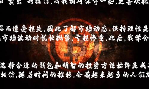 在讨论“TP钱包币”之前，我们需要了解一些基本概念以及加密货币和数字钱包的运作方式。TP钱包是一款支持多种数字货币的移动钱包，可以便捷地存储、转账和管理数字资产。它吸引用户的原因之一是其方便性和多功能性，但有许多人可能会问，TP钱包币具体是从哪里来的呢？

什么是TP钱包币？
TP钱包币是指在TP钱包平台上所包含的多种代币或数字货币。这些币种可能是主流的加密货币，比如比特币（BTC）、以太坊（ETH）等，也可能是一些较为小众或者新兴的代币。用户在TP钱包中存储、交易或管理这些币时，实际上是在参与一个去中心化的金融生态系统。

TP钱包币的来源
那么，这些钱包中的币是从何而来的呢？实际上，TP钱包以及其他数字钱包不创造币，而是作为一个存储和管理工具，支持用户与区块链网络互动。
1. **交易市场**：用户可以通过交易所购买TP钱包币，交易所是买卖数字资产的平台。用户登录交易所，完成账户验证后，可以用法币（如人民币、美元等）购买数字货币，然后将其转入TP钱包。
2. **挖矿**：某些加密货币可以通过“挖矿”获得。挖矿是指用户通过计算机进行复杂运算，帮助维护区块链的安全性，从而获得相应的虚拟货币。这些币可以存储在TP钱包中。
3. **转账**：用户之间可以相互转账，很多用户会给朋友或者家人转账比特币或其他代币，收到的币会存放在TP钱包中。

体验与感悟
我记得在我刚开始接触加密货币的时候，对这些概念感到非常困惑。常常会问，为什么会有人愿意为一种看不见摸不着的东西付出高昂的价格？而在我的朋友们中，有些人是通过互联网、社交媒体了解到了这些信息，并受其影响开始参与其中。

TP钱包如何帮助用户管理资产
TP钱包的成功还在于其提供的多种便捷功能，例如内置的交易所功能、代币交换、合约签署等。用户能在TP钱包中方便地进行资产管理，使得他们的操作更加灵活。
比如，我所在的一个加密货币社群中，有很多人分享他们使用TP钱包的经验。有的人沉迷于日间交易，频繁地进行“买入”和“卖出”的操作，而我相对保守一些，更喜欢把资产放在TP钱包中，静静等待市场的升值。

风险与挑战
尽管TP钱包提供了很多便利，用户在使用时也应当保持警惕。加密货币市场波动极大，投资风险非常高。很多人因冲动购买而遭受损失，因此了解市场动态、保持理性是非常重要的。
当我回想起我第一次投资加密货币的经历时，脑海中浮现的是一阵紧张与不安。那时我完全没有做好足够的研究，导致在市场波动时慌忙抛售，亏损惨重。此后，我学会冷静对待每一次交易，同时也更加充分地利用TP钱包提供的学习资源。

结语
现在，随着加密货币技术的发展，越来越多的人开始了解和使用TP钱包。无论你是刚刚入门的新手，还是深谙其中的高手，选择合适的钱包和明智的投资方法始终是成功的关键。TP钱包不仅仅是一个存储工具，它也是我们进入加密世界的桥梁，帮助我们管理资产、了解市场、进行投资决策。
总之，TP钱包币来源于交易、挖矿及用户间的转账，而通过用户的使用，将这些币汇聚在一起形成独特的数字金融生态。我相信，随着时间的推移，会有越来越多的人们加入到这个新兴的领域之中。