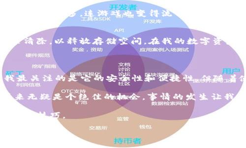 因何而畅：揭秘TP钱包卡顿的原因与解决方案

TP钱包,卡顿,解决方案/guanjianci

一、TP钱包的基本介绍

作为一款广受欢迎的数字资产钱包，TP钱包因其多功能性和用户友好界面受到许多区块链爱好者的青睐。它不仅支持多种主流数字货币的储存与管理，还提供了去中心化交易所的功能，让用户可以轻松进行资产交易。然则，某些用户在使用过程中却频频面临系统卡顿的问题，这不免让人感到困惑。TP钱包为何会出现卡顿现象呢？

二、TP钱包卡顿的原因分析

strong1.网络速度的影响/strong
首先，网络速度是影响TP钱包流畅度的一个重要因素。使用TP钱包时，用户的设备需要与区块链网络进行实时交互，如果网络带宽不足、延迟过高，就可能导致数据传输不畅，进而出现卡顿现象。我自己在研究区块链的过程中，也因为网络信号不佳而无法及时更新交易信息，令我倍感沮丧。

strong2.设备性能不足/strong
其次，手机或电脑的设备性能也是需要考虑的因素。TP钱包在进行较复杂的操作时，例如进行大额交易或进行多个资产管理，都可能对设备的配置提出较高要求。如果设备硬件较差或者运行内存不足，就容易出现卡顿的问题。这让我想起曾经我使用一款低配置手机处理数据时，那种无奈的感受。

strong3.钱包数据过于庞大/strong
此外，TP钱包中存储的资产、交易记录等数据一旦过于庞大，也可能影响到钱包的运行性能。每一笔交易的记录都会占用设备的存储和处理能力，长期使用后，若不及时整理数据，就可能导致钱包卡顿。这让我起家里那个时代了的数据存储问题，始终觉得需要清理和。

三、如何解决TP钱包卡顿问题

面对TP钱包的卡顿现象，用户不必过于担心。我们可以采取一些有效的方法来解决这一问题。

strong1.网络环境/strong
首先，确保使用TP钱包时的网络环境良好。尽量连接稳定的Wi-Fi或4G网络，避免在信号较差的地方使用。如果可能，用户可以尝试切换不同的网络来测试其对钱包流畅性的影响。我自己在外出时，总是优先选择Wi-Fi环境来稳定我的交易。

strong2.升级设备配置/strong
其次，考虑升级硬件设备也是一个不错的选择。若设备性能明显不足，可以考虑更换或升级手机、电脑等。在我使用更高配置的设备后，日常使用都顺畅了许多，连游戏也变得流畅无比。

strong3.定期清理和维护钱包数据/strong
最后，用户应定期进行数据维护，定期清理不必要的交易记录和缓存文件，以保持钱包的流畅性。可以定期备份重要数据，然后将一些旧的交易记录清除，以释放存储空间。在我的数字资产管理过程中，我也为了清晰和高效，常常整理自己的交易记录，让整个过程简单很多。

四、个人体验与总结

关于TP钱包的使用体验，我也有不少感慨。刚开始接触区块链及数字货币的时代，我对各种钱包的功能、优劣势都不太了解。在某船推TP钱包时，我最关注的是它的安全性和便捷性，但随着使用的深入，我逐渐意识到，其实流畅的操作环境也同样至关重要。尤其是在进行重要交易时，卡顿的风险让我感到非常焦虑。

我的一位朋友曾因为TP钱包出现卡顿而错过了一次理想的交易机会，至今对此念念不忘。他曾用这些资金投资了一家新兴的区块链公司，现在看来无疑是个绝佳的机会。事情的发生让我更加体会到，一个流畅的使用体验所带来的意义远不止于此。

希望通过本文的分享，能够帮助到正在使用TP钱包的朋友们，也希望大家在数字资产管理的路上，保持警觉、持续学习，不断提升自己的数字货币使用技巧。

最后，感谢你能与我分享这一部分的旅程，数字货币的未来充满无限可能，而流畅的操作将是通往成功的钥匙。