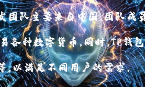 TP钱包（TokenPocket）是一款去中心化的钱包应用，主要用于数字资产的管理和交易。它的开发团队主要来自中国，团队成员具有丰富的区块链和金融经验。TP钱包的目标是为用户提供安全、便捷的数字资产管理体验。

TP钱包支持多种区块链，包括以太坊、EOS、Tron等，用户可以在这个平台上安全存储、管理和交易各种数字货币。同时，TP钱包也提供了去中心化应用（DApp）的浏览和访问功能，使用户能够更方便地参与到区块链生态中。

此外，TP钱包还注重用户体验，提供多种功能，如一键切换不同的公链、内置的去中心化交易所等，以满足不同用户的需求。