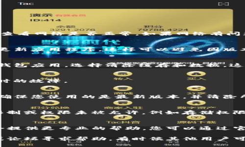 若您遇到TP钱包应用打不开的问题，可以按照以下步骤进行排查和解决：

1. 检查网络连接
首先确认您的手机或设备是否连接到互联网。您可以尝试打开其他应用程序或浏览器查看网络是否正常。如果网络有问题，可以尝试重启路由器或切换到移动数据。

2. 更新应用程序
确保您的TP钱包应用是最新版本。在应用商店中检查是否有可用的更新。如果有，及时更新应用程序，这样可以避免因版本过旧导致的各种问题。

3. 清除缓存和数据
有时候，应用的数据缓存可能会导致应用无法正常启动。您可以尝试前往设置，找到TP钱包应用，选择清除缓存和数据。这将重置应用到初始状态，但请注意，清除数据可能会删除您的账户信息，需要重新登录。

4. 重启手机
简单的重启可以解决很多问题。尝试关闭手机，然后再重新开机，这样可以清理一些暂时的故障。

5. 卸载并重新安装应用
如果上述方法都没有解决问题，可以考虑将TP钱包应用卸载，然后重新安装。这样可以确保您使用的是最新版本，并清除所有潜在的故障。

6. 检查手机设置
有时候，手机的某些设置可能会影响应用的正常使用。请检查是否有任何系统级别的限制或权限未被允许，例如存储权限或网络访问权限。

7. 寻求技术支持
如果尝试了上述所有步骤仍然无法解决问题，可以寻求TP钱包的技术支持。他们可能会提供更专业的帮助。您可以通过官方网站或社交媒体联系他们的客服团队。

希望这些步骤能帮您解决TP钱包应用打不开的问题！如果问题依然存在，考虑向社区或论坛寻求帮助，有时候其他用户可能遇到类似的问题，并分享了解决方案。