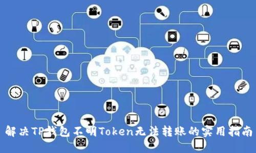 解决TP钱包不明Token无法转账的实用指南