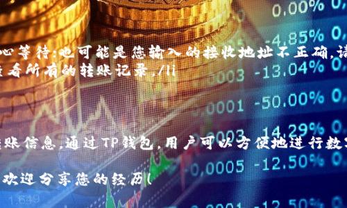 在TP钱包中，用户可以进行多种数字资产的交易与管理，包括HT（Huobi Token）。然而，具体的转账操作可能受到一些因素的影响，比如网络状况、交易手续费等。因此，用户在进行转账之前，建议先确认以下几点：

1. 检查网络和钱包设置
首先，确保您在TP钱包中的网络设置是正确的。HT通常基于以太坊网络（ERC20），在转账时务必选择正确的网络。这可以避免因网络错误导致的转账失败。

2. 了解交易步骤
在TP钱包中转账HT的基本步骤如下：
ol
    li打开TP钱包，登录您的账户。/li
    li在主界面选择“资产”选项。/li
    li找到HT并点击进入该资产页面。/li
    li选择“转账”并输入接收方地址，以及您希望转账的数量。/li
    li检查所有信息，确保无误后进行确认，支付相应的网络手续费。/li
/ol

3. 注意交易手续费
在进行转账时，需要支付一定的网络手续费（Gas Fee）。根据当前网络的拥堵情况，这笔费用可能会有所不同。在确认转账之前，可以先查看当前的手续费水平，合理安排转账时机。

4. 等待转账确认
转账提交后，您需要耐心等待网络确认。通常情况下，ERC20token的确认时间不会太长，但在网络拥堵时，可能会延迟。您可以通过区块链浏览器来查询交易状态。

5. 常见问题解答
如果您在TP钱包中遇到关于转账HT的问题，以下是一些常见问题及解答：
ul
    listrong我转账的HT为什么没有到账？/strongbr可能是因为网络拥堵，请耐心等待；也可能是您输入的接收地址不正确，请核对。/li
    listrong如何查看我的转账记录？/strongbr可以在TP钱包的“交易记录”中查看所有的转账记录。/li
/ul

总而言之
在TP钱包中转账HT是一个相对简单的过程，只要注意网络设置、手续费以及确认转账信息。通过TP钱包，用户可以方便地进行数字资产的管理与转移，享受区块链带来的便捷生活。

如果你在使用TP钱包或是进行其它数字资产操作时，可能会有一些疑问或者想法，欢迎分享您的经历！