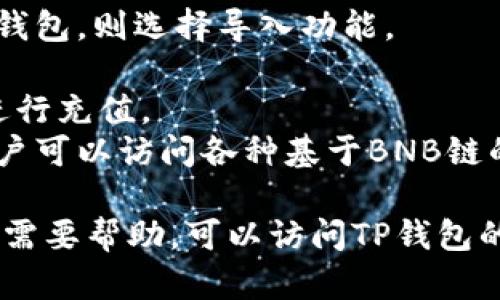 TP钱包是一个多链支持的数字资产钱包，其中包括对BNB链（即币安智能链）及其生态系统的支持。BNB链是由币安交易所推出的一条公链，主要用于支持去中心化应用（DApps）、DeFi项目和其他区块链应用。

在TP钱包中，用户可以轻松管理和存储其在BNB链上的资产，如BNB、各种基于BEP-20标准的代币等。此外，TP钱包还支持与去中心化交易所（DEX）进行交互，让用户能够在钱包内进行交易。

如果你想使用TP钱包与BNB链进行交互，可以按照以下步骤操作：

1. **下载TP钱包**：首先确保你已安装TP钱包，可以在应用商店中搜索并下载。
2. **创建或导入钱包**：如果你是新用户，可以选择创建一个新的钱包，或者如果你已有钱包，则选择导入功能。
3. **添加BNB链**：在钱包中找到网络设置，添加BNB链（币安智能链）。
4. **充值资产**：你可以通过交易所将BNB转换后转入TP钱包，或直接在支持的渠道上进行充值。
5. **使用DApps**：TP钱包提供访问去中心化应用的功能，通过浏览器内的DApp选项，用户可以访问各种基于BNB链的应用。

这样，你就可以通过TP钱包在BNB链上管理和使用你的数字资产了。如果你有任何问题或需要帮助，可以访问TP钱包的官方文档或社区支持。