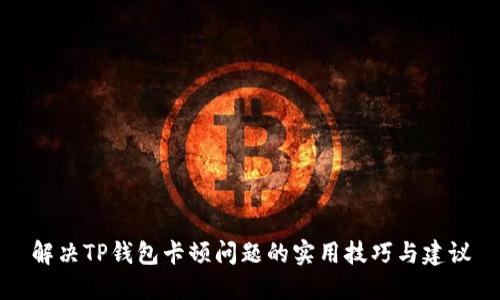 解决TP钱包卡顿问题的实用技巧与建议