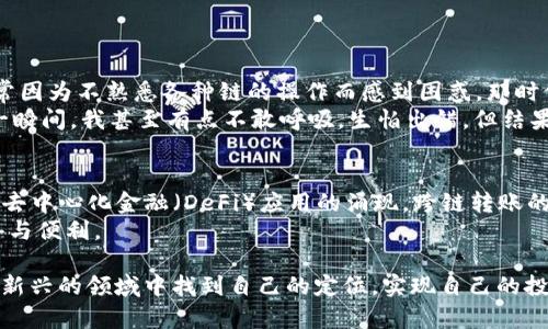 在当前加密货币的生态系统中，跨链转账的需求日益增加。TP钱包（TokenPocket）作为一个多链支持的钱包，提供了闪兑功能，以满足用户在不同区块链之间快速转换资产的需求。那么，TP钱包的闪兑是否支持跨链转账呢？接下来我们将对此进行详细探讨。

什么是TP钱包的闪兑功能？
TP钱包的闪兑功能是它的一项特色服务，旨在实现不同加密资产之间的快速兑换。用户只需选择需要交换的币种和数量，系统就能够在短时间内完成兑换。这一功能大大简化了用户在交易所进行兑换的繁琐过程，同时也提升了用户的交易体验。

跨链转账的意义
随着区块链技术的发展，各种不同的链开始涌现出来，各自支持不同的去中心化应用和资产。跨链转账的出现解决了资产流动性问题，用户能够在不同链之间自由地移动资产，充分发挥各个链的优势。这对于交易者和投资者来说，无疑增加了操作的灵活性和投资的机会。

TP钱包是否支持跨链转账？
TP钱包在其闪兑功能中，确实提供了一定程度的跨链能力。用户能够在不同的区块链之间进行资产的交换，比如将Ethereum（以太坊）上的资产兑换为Binance Smart Chain（币安智能链）上的资产，这种功能极大地方便了用户的操作。

如何使用TP钱包进行跨链闪兑？
1. **下载并安装TP钱包**：首先，你需要在你的手机或者电脑上下载并安装TP钱包应用。
2. **创建或导入钱包**：如果你是新用户，可以创建一个新的钱包。如果你已经有钱包，可以选择导入现有钱包。
3. **找到闪兑功能**：在钱包界面，找到“闪兑”或“兑换”选项。
4. **选择币种**：选择你想要兑换的币种和数量。例如，你可以选择将ETH兑换为BSC上的某个代币。
5. **确认交易**：确认兑换信息，阅读交易费用，点击确认交易。
6. **完成闪兑**：稍等几分钟，等待系统完成交换。你可以在钱包余额中查看兑换后的资产。

个人体验与感悟
作为一个曾经经历过多次资产跨链转账的小白，我深刻体会到TP钱包的跨链闪兑功能为我提供了多大的便利。在我刚入门加密货币时，常常因为不熟悉各种链的操作而感到困惑。那时候，我不得不在不同的钱包和交易所之间来回切换，耗费大量时间和精力。
然而，自从我发现TP钱包的闪兑功能后，整个过程变得简化了许多。我还记得第一次进行闪兑的时候，心中充满了期待和忐忑。确认交易的一瞬间，我甚至有点不敢呼吸，生怕出错。但结果出乎我的意料，我的资产迅速入账，这让我对TP钱包的功能信任倍增。在那个瞬间，我感受到了科技的魅力，也对未来的投资更加充满信心。

总结与展望
总的来说，TP钱包的闪兑功能不仅支持跨链转账，而且在使用体验上也非常友好，适合不同层次的用户。随着区块链技术的不断发展和各类去中心化金融（DeFi）应用的涌现，跨链转账的需求将日益增加。希望未来TP钱包能够进一步增强其跨链功能，为用户提供更好的服务。
如果你也在寻找一种方便快捷的方式来进行资产管理，不妨尝试一下TP钱包的闪兑功能。相信它能够为你的加密资产交易带来更多的惊喜与便利。

当然，参与任何形式的加密资产交易都有风险，因此在进行跨链转账和闪兑之前，一定要做好充分的研究和准备。希望每位用户都能在这片新兴的领域中找到自己的定位，实现自己的投资目标。