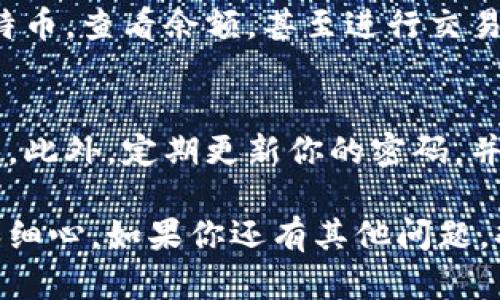 注册比特币钱包的过程相对简单，但不同钱包提供商可能会有不同的步骤和要求。以下是一个通用的步骤指南，帮助你了解如何注册比特币钱包账号：

步骤一：选择合适的钱包类型
在注册比特币钱包之前，你需要了解不同类型的钱包。市面上主要有三种类型的钱包：在线钱包、移动钱包和硬件钱包。
ul
  listrong在线钱包：/strong例如Coinbase和Blockchain.com，适合初学者，因为方便访问和使用。/li
  listrong移动钱包：/strong像Trust Wallet和Exodus，让你在手机上随时随地访问你的比特币。/li
  listrong硬件钱包：/strong如Ledger和Trezor，适合长期安全存储，尤其适合持有大量比特币的用户。/li
/ul

步骤二：访问钱包官网
一旦选择了钱包类型，访问相应钱包的官方网站。例如，如果你选择Coinbase，可以在浏览器中输入www.coinbase.com。

步骤三：点击注册或创建账户
在官网首页，你通常可以看到“注册”或“创建账户”的按钮。点击这个按钮，进入到账户创建页面。

步骤四：填写注册信息
注册过程通常需要提供一些个人信息，如电子邮件地址、密码等。有些钱包可能还会要求你提供姓名、地址等详细信息。确保你使用一个安全的密码，以保护自己的账户。

步骤五：验证邮箱或手机号码
为了确保安全，许多钱包会向你提供的电子邮箱或手机号码发送验证链接或验证码。打开邮件或短信，按照指示完成验证过程。

步骤六：设置安全性选项
注册成功后，许多钱包会提示你设置额外的安全选项，如两步验证。这是进一步保护你比特币的好方法，不要忽视。

步骤七：开始使用钱包
完成以上步骤后，你就可以开始使用你的比特币钱包了。可以接收比特币，查看余额，甚至进行交易。

注意事项
选择一个信誉良好的钱包提供商，避免使用那些不知名或可疑的网站。此外，定期更新你的密码，并启用所有可用的安全功能，以保护你的资产。

以上是注册比特币钱包的常规步骤，确保在选择和注册时保持警惕和细心。如果你还有其他问题，欢迎继续提问！