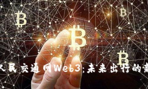 探索人民交通网Web3：未来出行的新篇章