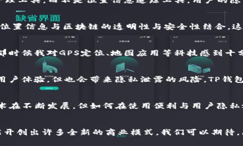 在讨论TP钱包是否能定位之前，我们需要先了解什么是TP钱包，以及它的主要功能和特性。

什么是TP钱包？
TP钱包（TokenPocket）是一款区块链数字资产钱包，支持多种公链和去中心化应用（DApp）。它不仅可以用于存储和管理加密货币，还提供安全的交易功能，用户可以方便地进行资产转移、兑换以及参与区块链项目。TP钱包的一大特点是它的多链支持，允许用户在不同的区块链之间自由切换。

TP钱包的功能特点
TP钱包具有以下几大主要功能：
ul
    listrong多链支持：/strong支持以太坊、波场、EOS等多个主流公链，用户可以在不同链之间管理资产。/li
    listrong安全性：/strong采用多重加密技术，保障用户资产的安全。/li
    listrongNFT交易：/strong用户可以在钱包中直接交易和管理数字藏品。/li
    listrong去中心化应用访问：/strong钱包内置DApp浏览器，方便用户访问各种去中心化应用。/li
/ul

TP钱包能否定位？
至于TP钱包能否定位，首先要明确一点：TP钱包本身并不具备定位功能。它的核心功能是为用户提供一个安全的数字资产管理工具，而不是位置信息追踪工具。用户的隐私和资金安全是钱包开发者最为看重的方面，因此在传统意义上，钱包应用不会主动请求用户的位置信息。

定位与区块链的关系
尽管TP钱包本身不具备定位功能，但区块链技术与定位服务之间的结合日益成为一种趋势。一些应用程序开始尝试将地理位置信息与区块链的透明性与安全性结合。这种结合可以用于很多目的，例如位置基础的智能合约等。

个人经历与体会
我记得在我年轻的时候，我也曾对一些技术工具感到好奇。当时我试图理解我的手机如何知道我的位置，这让我感到惊奇。那时候我对GPS定位、地图应用等科技感到十分着迷。这种对科技的好奇心也变成了我后来学习区块链和加密货币的基础。

关于隐私和安全的思考
当我们讨论定位时，隐私和安全问题也不可避免。随着科技的发展，许多应用程序会请求获取用户的位置。虽然这可以改善用户体验，但也会带来隐私泄露的风险。TP钱包作为一款数字资产钱包，它的设计初衷恰恰是为了保障用户的隐私和安全，因此不会主动请求任何位置信息。

总结
总的来说，TP钱包并不具备定位功能，其主要目的在于为用户提供安全、便捷的数字资产管理工具。虽然追踪位置信息的技术在不断发展，但如何在使用便利与用户隐私之间找到平衡，依旧是技术发展的重要课题。

未来展望
随着技术的不断进步，或许未来会有更多结合区块链与定位功能的应用出现。这样的一种趋势不仅能够提升用户体验，更能开创出许多全新的商业模式。我们可以期待，区块链技术将如何重新定义我们的生活和工作方式。