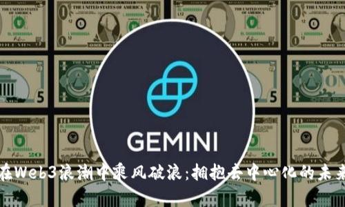 在Web3浪潮中乘风破浪：拥抱去中心化的未来