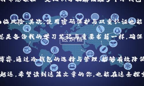   比特币冷钱包使用指南：安全存储与精明投资 / 
 guanjianci 比特币,冷钱包,安全存储 /guanjianci 

引言：我与比特币的初识
在我还是个年轻人的时候，身边常常会有人谈论比特币。我对这个新兴的数字货币充满了好奇。那时，我并不知道如何安全地存储我的加密资产，然而，对于比特币冷钱包的概念我早有耳闻。冷钱包的安全性和低风险引起了我的兴趣。这让我不断思考，比特币冷钱包到底应该放多少个呢？这个问题不仅仅关乎经济利益，更涉及到个人理财的智慧。

冷钱包的基本概念
在深入探讨“放多少个”之前，我们需要理解什么是冷钱包。冷钱包是指一种离线存储加密货币的方法，它通常不直接连接到互联网，这样就能大幅降低被黑客攻击的风险。冷钱包通常有硬件钱包、纸钱包等形式。

冷钱包的重要性与优势
安全性是冷钱包最显著的优势。当我第一次意识到，许多比特币盗窃案都是因为用户在线上存储资产时的疏忽而产生的，我内心也不禁感到一阵不安。相对于热钱包，冷钱包能为我们的比特币提供更好的保护。只有我自己能访问到这些资产，想想都让我心里踏实不少。

除此之外，冷钱包还能帮助用户在长期投资中保持自己的资产不被随意动用。记得我曾有一次冲动交易，将所有的比特币都存放在热钱包里。面对市场波动，我很容易被裹挟进去。事后我发现，如果当初选择冷钱包，那么我就能更加理智地对待自己的投资。

如何选择适合自己的冷钱包
选择冷钱包时，常常面临多种选择。首先，要考虑安全性，像Ledger、Trezor这样的知名硬件钱包就是非常不错的选择。同时，我认为选择品牌时，要关注用户社区的反馈与评价，了解他们的使用感受也是很有帮助的。

合理安排冷钱包的数量
那么，问题来了：究竟要在冷钱包中存放多少个比特币？从我个人的经验来说，首先要明确自己的投资目标与风险承受能力。如果你是长期投资者，计划持有多年的比特币，那么我建议你在冷钱包中放足够的比特币以便随时管理。

我曾经因为一时贪心而将大部分资产放在了一个冷钱包中，结果相对较高的风险让我感到很不安。为了避免流动性不足的问题，我可以选择将我的比特币总额按一定比例分散存储在多个冷钱包中，这样既可以降低丢失风险，又能更好地管理日常的资金流动。

冷钱包的使用技巧
使用冷钱包时，我总结了几个小技巧可以帮助你更有效率地管理你的比特币。首先，保持冷钱包固件的更新是非常关键的，有时候软件漏洞会让资产面临风险。其次，使用密码保护与双重认证也能为你的冷钱包增加一层保护，尤其是在进行资产转移时。

我发现，很多人都忽视了备份冷钱包的重要性。每当我成功存入比特币后，总会把相关信息记录下来，确保在需要时可以顺利找回。这就像是我小时候总是备份我的学习笔记与重要书籍一样，确保自己不会丢失任何有价值的东西。

最后的思考：安全与心态
在结束这篇文章之前，我想说的是，不管选择何种冷钱包，我们存放的金额与数量都要和我们的心理承受能力相匹配。毕竟，投资本身就是一场心理的博弈。通过冷钱包的选择与管理，能够有效降低风险，同时让我们在这个快速变化的市场中保持平和的心态。

回首我与比特币的相遇，我从未后悔过这些年的投资旅程。通过合理地使用冷钱包与分散风险的方法，我相信自己能够在这条充满挑战的道路上越走越远。希望读到这篇文章的你，也能在这条探索的道路上找到属于自己的财富自由之路。