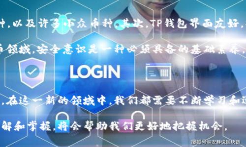 TP钱包（TokenPocket）是一款流行的数字货币钱包，用户可以通过它进行加密货币的存储、交易和管理。尽管使用TP钱包的过程比较简单，但在开通和使用时，仍然会涉及到一些费用和费用结构的问题。在这篇文章中，我们将深入探讨TP钱包开通是否需要费用，以及与其相关的一些实用信息和个人经历。

TP钱包开通的费用分析

首先，让我们明确一点：注册一个TP钱包是免费的。用户可以直接下载TP钱包的应用程序，进行注册和创建新钱包，无需支付任何开通费用。这一点让我想起了我小时候第一次接触网络时，参加某些在线论坛也只需要简单地注册一个账号，便可以体验到许多有趣的内容。

然而，虽然注册是免费的，但在使用TP钱包时，用户可能会面临其他费用。这些费用通常与区块链交易有关。当你进行加密货币的转账、兑换或者其他操作时，需要支付一点网络手续费（也称交易费用），这是区块链系统运作过程中的必需费用，主要用于激励矿工处理和确认交易。

常见的费用类型

以下是几种常见的与TP钱包使用相关的费用：

ul
    listrong网络手续费：/strong在进行转账时，你需要支付网络手续费。这些费用的高低取决于你选择的币种和当前网络的拥堵程度。比如，当以太坊网络繁忙时，手续费可能会大幅增加。/li
    listrong兑换手续费：/strong如果你在TP钱包内进行币种兑换，平台通常会收取一定比例的兑换手续费。这是平台盈利的重要来源之一。/li
    listrong提现费用：/strong将数字货币提现到其他平台或银行账户时，可能会涉及到提现手续费。不同平台的收费标准不一样，通常在提现时都会有明确标示。/li
/ul

提升TP钱包使用体验的技巧

虽然TP钱包的使用可能会涉及到一些费用，但我发现有几个简单的方法可以帮助用户降低手续费，从而提高使用体验。

ul
    listrong选择合适的交易时间：/strong在网络拥堵较少的时段进行交易，可以显著降低手续费。我通常会在早晨或深夜进行交易，这是我个人的一种小技巧。/li
    listrong使用合适的币种：/strong某些币种的交易手续费比较低，比如在以太坊和比特币之外的一些二层解决方案中进行交易，费用会更低。/li
    listrong了解交易费用结构：/strong事先了解TP钱包内不同功能的费用结构，避免因盲目操作而产生不必要的费用。/li
/ul

个人经历与感悟

在我使用TP钱包的过程中，我回忆起自己刚开始接触加密货币时的好奇和紧张。我记得第一次转账时，因为不确定手续费的高低，我反复查看了各类论坛和教程。但随着使用经验的增加，手续费的问题逐渐变得不再困扰我。事实上，了解每一笔费用的作用，正是掌握加密货币世界的一部分。

我也遇到过一些因抓不住交易时机而产生高额手续费的情况，让我痛心不已。经过几次这样的经历后，我开始注意到网络拥堵与手续费之间的关系，从而在适当的时机进行转账，节省了不少费用。

TP钱包的优势与安全性

除了费用问题外，TP钱包还有许多其他值得关注的优势。首先，它支持多种区块链资产的管理，包括比特币、以太坊、EOS等主流币种，以及许多小众币种。其次，TP钱包界面友好，操作简单，即使是新手用户也能够快速上手。

安全性方面，TP钱包提供了多重安全保护措施，包括私钥自我管理、助记词保护等。这让我到自我保护的重要性，尤其是在数字货币领域，安全意识是一种必须具备的基础素养。

结论

总的来说，TP钱包的开通本身是免费的，但在使用过程中可能面临一些相关费用。用户在享受交易便利的同时，也要做好费用管理。在这一新的领域中，我们都需要不断学习和适应。我相信，随着对这个生态系统的了解加深，用户将能够更加自信地进行操作，从而实现财富的有效管理。

因此，作为TP钱包的用户，我非常推荐大家熟悉这个钱包的各种小技巧和费用结构。在这个快速发展的加密货币世界中，多一些了解和掌握，将会帮助我们更好地把握机会。