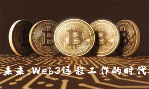 抓住未来：Web3远程工作的时代机遇