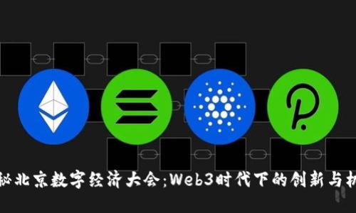 揭秘北京数字经济大会：Web3时代下的创新与机遇