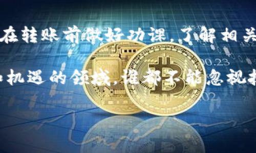 在加密货币的世界中，跨链转账日益成为一种重要的需求。对于使用TP钱包的用户来说，了解如何进行跨链转账尤为关键。接下来，我将详细介绍使用TP钱包进行跨链转账的相关内容。

什么是TP钱包？
TP钱包是一款流行的数字资产钱包，它支持多种主流公链和代币的管理。TP钱包不仅具备安全、便捷的特点，还为用户提供了丰富的功能，比如去中心化交易所的访问信息、NFT管理等。对于密切关注数字资产投资的人士而言，TP钱包无疑是一个可靠的选择。

跨链转账的必要性
在我年轻的时候，我也曾对不同区块链的加密货币感到困惑。虽然比特币和以太坊是最为人熟知的项目，但在现实生活中，我们常常会遇到这样的情况：希望将某种资产从一个链转移到另一个链。例如，可能需要将ERC20代币转换为BSC网络中的代币。这时候，跨链转账就显得尤为重要了。

TP钱包支持哪些跨链转账？
TP钱包支持多种主流公链的跨链转账，包括但不限于以太坊（ETH）、币安智能链（BSC）、波卡（Polkadot）、柚子（EOS）等。这意味着无论你手中有什么资产，只要相关链有支持的桥接服务，就能够实现跨链转账。

如何在TP钱包中进行跨链转账？
下面我们就来详细探讨如何在TP钱包中进行跨链转账的过程。这是一个简单且高效的过程，但我建议在操作前确保了解相关的费用和转账时间。
ol
  listrong打开TP钱包：/strong首先，确保你的TP钱包已经下载并更新到最新版本。/li
  listrong选择代币：/strong在主界面上，找到你想要转账的代币，例如选择ETH。/li
  listrong选择跨链转账:/strong在你的交易选项中，寻找“跨链转账”或“桥接”选项，点击进入。/li
  listrong选择目标链：/strong选择你希望将代币转移到的目标链，比如选择币安智能链。/li
  listrong输入金额：/strong输入你希望转账的代币数量，确保你的余额足够支付转账费用。/li
  listrong确认信息：/strong仔细确认转账信息，包括发送地址和接收地址。/li
  listrong提交交易:/strong完成确认后，提交交易。此时，你可能会收到一些提示或确认信息。请耐心等待确认。/li
/ol

跨链转账时需要注意的事项
虽然跨链转账相对简单，但在此过程中，有一些关键点需要注意：
ul
  listrong手续费:/strong不同链之间的转账可能涉及不同的手续费，确保你了解这些费用。/li
  listrong转账时间:/strong跨链转账的时间可能比链内转账更长，请耐心等待确认。/li
  listrong安全性:/strong确保你在进行跨链操作时连接到安全的网络，避免使用公共Wi-Fi等不安全的环境。/li
/ul

总结
对于加密领域的新手，跨链转账可能会有些令人害怕。但通过TP钱包的简易操作和友好的用户界面，这个过程变得更加直观。记得在转账前做好功课，了解相关费用和时间，保持警惕并确保所有信息的准确性。

最后，我要强调的是，掌握这些跨链转账的知识，不仅提升了个人对加密世界的理解，也有利于将来的投资决策。在这个充满变化和机遇的领域，谁都不能忽视技术对资产流动的影响。希望这些内容能帮你成功地使用TP钱包进行跨链转账！

希望这些内容能够对你有帮助！如有其他问题，欢迎随时提问。