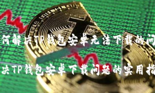 如何解决TP钱包安卓无法下载的问题

解决TP钱包安卓下载问题的实用指南