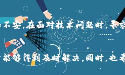 在使用TP钱包的过程中，用户可能会遇到一些问题，例如无法进行交易。在这种情况下，联系TP钱包的客服是一种合理的解决方案。以下是一些可能的方法和建议，帮助你更好地解决这个问题。

1. TP钱包介绍
TP钱包是一种流行的数字资产钱包，支持多种加密货币的存储和交易。随着加密货币的普及，TP钱包成为了众多用户管理其数字资产的重要工具。

2. 常见交易问题
用户在使用TP钱包时可能会遇到多种交易问题，比如无法发送、接收币种，或者交易未确认等。这些问题通常会让用户感到困扰，不知该如何处理。

3. 联系客服的方式
如果你发现自己无法交易，第一时间可以考虑联系TP钱包的客服。一般来说，联系客服可以通过以下几种方式：通过钱包应用内的“帮助中心”或“客服支持”，找到在线客服或者邮箱地址；访问TP钱包的官方网站，查看是否有联系客服的相关信息；加入官方的社交媒体或社区（如Telegram或Discord），寻求官方人员的帮助。

4. 准备必要的信息
在联系TP钱包客服之前，准备好相关信息是非常重要的。这些信息可能包括：你的钱包地址、遇到的问题描述、交易时间和金额等。这将帮助客服更快速地定位问题。

5. 常见解决方案
除了寻求客服帮助，你也可以尝试一些常见的解决方案，如检查网络连接是否稳定、确认交易是否超过了区块链的交易限制、确保钱包已更新到最新版本等。

6. 个人经历
回想我第一次使用TP钱包时，曾因为网络问题导致多次交易失败。那时我十分焦急，甚至怀疑自己的操作是否有误。在随后的学习过程中，我明白了网络稳定性的重要性，并积极联系了客服，最终顺利解决了问题。这让我对客服的价值有了更深刻的认识。

7. 文化关联与情感
在我们的生活中，技术的迅速发展给我们带来了便利，但同时也伴随着挑战。类似于TP钱包这样的工具，让我想起了童年时那种对新事物的好奇和不安。在面对技术问题时，寻求帮助和支持绝不是什么丢人的事情。这种探索的过程本身就是一种成长。

8. 总结
总的来说，如果你在使用TP钱包时遇到无法交易的问题，第一时间联系相关客服是一个明智的选择。通过有效的沟通和准备必要的信息，问题通常能够得到及时解决。同时，也希望每位用户都能在这个探索的过程中不断成长，享受数字资产带来的乐趣。