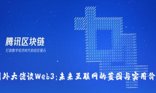 国外大佬谈Web3：未来互联网的蓝图与实用价值