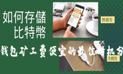 TP钱包矿工费便宜的最佳时机分析