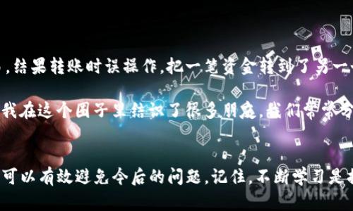 如何高效找回TP钱包丢失的资金：实用指南与建议

TP钱包, 资金找回, 加密货币/guanjianci

引言
在当今数字货币快速发展的时代，钱包的安全性显得尤为重要。TP钱包作为一种流行的加密货币钱包，其便捷性吸引了众多用户。然而，很多人在使用过程中或多或少地遇到过丢失资金的情况，尤其是当钱包中存放了大量资产时，这种感觉更是令人心痛。我记得我第一次接触加密货币时，也曾在操作中把一些小额资产搞得无影无踪，虽然是小钱，但这种无措的感觉至今令我铭心刻骨。

为什么TP钱包的资金会不见？
在详细讨论如何找回丢失的资金之前，我们需要了解一些可能导致资金消失的原因。通常情况下，资金不见的原因大致有以下几种：
ul
    li错误操作：初学者在转账或使用钱包时，往往会因为不熟悉操作流程而导致资金发送到错误的地址。/li
    li安全问题：如果你的TP钱包未设置强密码或没有启用双重验证，遭受黑客攻击的风险会大大增加。/li
    li钱包故障：软件的bug或错误可能导致交易记录未能即时更新，从而让你产生资产不见的感觉。/li
    li人机误差：有时候我们快速做出决定，也可能是在不经意间把资产转移到其他地方，比如通过选择错误的代币进行交易。/li
/ul

如何找回TP钱包资金
面对资金不见的情况，不必过于惊慌，以下是一些实用的步骤，可以帮助你查找和找回你的资产。

h41. 检查交易记录/h4
首先，登录你的TP钱包，并仔细检查交易记录。每一笔交易都有其唯一的哈希值，你可以通过这个哈希值在区块链浏览器上查询交易状态。如果发现资金确实已被发送到别处，记录下目的地址，以便后续处理。

h42. 确认转账地址/h4
如果你在转账时初步确认了地址，不妨仔细核对那个地址是否准确，确保你转账时没有打错字。尤其是加密货币中，没有可以撤销的机制，一旦转账，便不可逆。

h43. 安全警报/h4
如果你怀疑自己的钱包账户被黑了，立刻更换你的密码，并启用双重验证。如果已经开启了双重验证，务必确保你可以顺利解锁。

h44. 寻求专业帮助/h4
如果你在自查后依然未能找回资金，可以考虑联系TP钱包的客服或技术支持。提供详细的交易记录以及你所遇到的问题，并看看他们是否能为你做出进一步的帮助。

h45. 社群力量/h4
加密货币的社区氛围非常强大，不妨在相关的论坛、微信群或社交媒体上寻求帮助，或许会有人在类似情况下有过成功的经历。他们的个案或许能够为你找回丢失的资产提供新的视角。

如何预防资金丢失
当然，找到资金固然重要，如何防止资金再次丢失更是关键。在我使用TP钱包逐渐熟练的过程中，我总结出以下几点防范措施：

h41. 设置强密码/h4
为了保护你的钱包安全，设置一个复杂且独特的密码至关重要。尽量包含大写字母、数字及特殊符号，避免使用容易被猜测的信息。

h42. 开启双重验证/h4
大多数钱包都允许用户开启双重验证功能，这样即使有人得到了你的密码，也无法轻易进入你的账户。添加额外的保护层可以有效降低风险。

h43. 定期备份/h4
定期备份你的钱包文件以及私钥，可以在你丢失设备时找回资产。在离线环境中存储备份文件是最佳做法，绝不要在线保存你的私钥。

h44. 更新软件/h4
确保你的TP钱包是最新版本，这样可以避免因软件版本过低而导致的安全隐患。开发者会定期修复已知的漏洞，保持更新是保障安全的一部分。

h45. 增强用户知识/h4
多了解关于加密货币及钱包的知识对每个用户来说都是有益的。我曾在网络上花了很多时间学习交易技巧和安全防范，结果让我在后续的交易中变得更加从容应对。

我的个人经历
回想起我刚接触加密货币时，那是一段充满兴奋与惶恐的时光。那时为了追随潮流，我投资了一些我连名字都叫不上的新代币。记得有一次，我在一个不明网站上进行交易，结果转账时误操作，把一笔资金转到了另一个用户的地址。我当时特别沮丧，甚至开始怀疑自己是否适合参与这个市场，是否一切都太过遥远。

可是后来，我接受了这个现实，并开始学习如何避免类似的错误。随着经验的累积，我意识到自己不仅能通过交易获利，还能享受到加密货币带来的新兴理念和文化。如今，我在这个圈子里结识了很多朋友，我们常常分享加密货币的新闻与观点。每当我见到他们分享自己的成功故事时，心中就会涌起一股温暖，仿佛我也经历过他们的奋斗历程。

总结
在使用TP钱包进行加密货币交易时，我们可能会遇到资金丢失的尴尬，但只要保持冷静，采取合适的方法，找回资金仍然是可能的。同时，提高自身的安全意识和操作技能，可以有效避免今后的问题。记住，不断学习是提升风险管理的最佳途径，让我们一起在这一波加密革命的浪潮中乘风破浪。