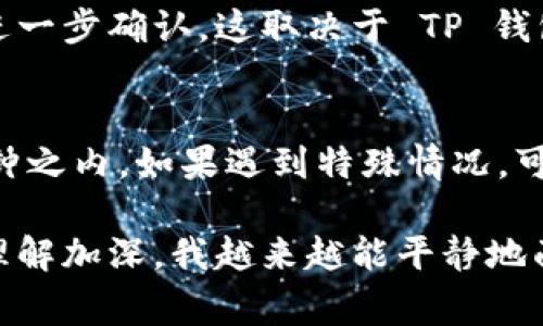 转账 USDT 到 TP 钱包的到账时间通常受到多种因素的影响，包括区块确认时间、网络拥堵情况以及转账时的手续费等。以下是一些可能影响到账时间的关键因素：

区块确认时间
USDT 是在区块链上进行转账的，因此到账时间主要取决于区块链的确认速度。以 Ethereum 网络为例，通常需要等待 10-20 分钟的区块确认时间；而在 Binance Smart Chain（BSC）上，确认速度可能更快，通常在几分钟内。

网络拥堵情况
如果区块链网络拥堵，转账可能会延迟。这种情况通常发生在交易量剧增时，比如市场波动或者重大新闻发布时。用户可以通过相关区块链浏览器查看网络的当前拥堵情况。

手续费的影响
在转账 USDT 时，用户可以选择支付更高的手续费以加快处理速度。如果你选择了较低的手续费，转账可能会比预期的慢。在网络拥堵或用户活动少的情况下，快速到账的可能性会提升。

TP 钱包的处理速度
不同的钱包或交易所对于到账的处理时间也可能不同。有些钱包在收到到账通知后，会立即显示余额，而有些钱包可能需要进一步确认。这取决于 TP 钱包的内部系统和资金的管理策略。

总结
一般来说，如果你在转账时选择了合适的手续费，并且网络情况良好，USDT 在 TP 钱包的到账时间通常在几分钟到 30 分钟之内。如果遇到特殊情况，可能会有所延迟。如果划账后长时间没有到账，建议你查阅相关的区块链信息，或直接联系 TP 钱包的客服来确认转账的状态。

这种情况在一些时候让人感觉有点紧张，比如我也曾经在转账后苦苦等待，甚至焦虑地查看交易记录，不过随着对区块链的理解加深，我越来越能平静地面对这类情况了。希望这些信息能够帮助你更好地理解 USDT 转账到 TP 钱包的过程。