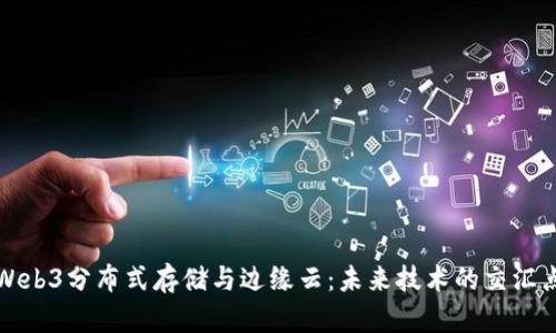 Web3分布式存储与边缘云：未来技术的交汇点