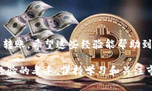 在数字货币交易中，将USDT（泰达币）转移到钱包地址的过程相对简单，但需要注意一些细节，以确保资金的安全和顺利转账。以下是一个详细的指南，结合了个人经历与建议，希望对你有所帮助。

1. 确定你将要使用的钱包

首先，你需要选择一个适合你的加密钱包。有许多种类的钱包可供选择，包括热钱包（在线钱包）和冷钱包（离线钱包）。作为一个在数字货币领域活跃多年的投资者，我个人更偏向于使用冷钱包来储存大额的资产，因为它们提供了更强的安全性。

如果你只是需要日常的交易，热钱包则是一个便捷的选择。例如，交易所平台内部的钱包，或者手机上的数字钱包应用都是不错的选择。但是，记得在选择钱包时，最好选择一些知名度高、安全性强的钱包，以避免安全风险。

2. 获取钱包地址

无论你选择哪个钱包，下一步都是获取你的USDT钱包地址。通常，钱包在创建时会自动生成一个地址，确保你复制的是完整正确的地址。在我第一次尝试转账时，因为鼠标操作失误而多复制了一些空格，导致转账失败，这种经历提醒我始终要仔细核对.

此外，USDT有多种网络协议，比如ERC20（以太坊）、TRC20（波场）和OMNI（比特币）等。因此，确保你使用的USDT网络与你的钱包支持的网络一致。例如，如果你在波场网络上生成了地址，就不能使用以太坊网络的USDT进行转账，否则你的资产可能丢失。

3. 在交易所中进行转账

既然你已经拥有了钱包地址，接下来的步骤是在你的数字货币交易所中进行转账。这一过程通常包括以下几个步骤：

1. 登录你的交易所账户。
2. 找到“提现”或“转账”页面，一般在“资产管理”或“钱包”菜单下。
3. 选择USDT作为提现的币种，并输入你之前复制的USDT钱包地址。
4. 输入你想要转账的金额。
5. 确认所有信息无误后，提交提现请求。

在我第一次提现时，由于没有耐心仔细阅读抓取的信息，导致多送了一部分USDT，直到最后才意识到自己的错误。因此，务必要仔细检查每一步。

4. 等待确认

一旦你提交了提现请求，大多数交易所会立即处理。根据网络的不同，通常需要一定的确认时间。对于ERC20网络，可能需要10到30分钟，而TRC20网络通常更快，几分钟内就能到账。

在这个过程中，我曾经因为等待到账心急如焚，几乎每隔五分钟就去刷新一下账户。最终，看到资金安全到达的时候，那种轻松感，是无法言喻的。

5. 验证到账

一旦你确认资金已到达钱包，建议你在钱包内查看交易记录，确保Funds的确到账。对于已经了解区块链基本知识的人来说，区块浏览器是一种非常好的工具，可以用于追踪转账的状态。

6. 保持安全

最后，确保你的钱包安全非常重要。使用强密码、双重身份验证，以及定期备份你的钱包，这些都是保护你资产的有效方法。记得我第一次使用热钱包时，因为不小心泄露了个人信息，导致盗币，非常痛心。那个教训让我在之后都更加注重数字安全。

总结

通过以上步骤，将USDT转账到钱包地址并不是一件复杂的事情，只要注意每一步的细节，就能安全、顺利地完成转账。希望这些经验能帮助到你，让你的数字资产管理更加顺畅。 

记得在数字货币的海洋中行泳，要谨慎但也要勇敢尝试新事物。无论你是刚踏入这个领域的新手，还是有一定经验的老手，保持学习和关注市场动态，才能在这个快速变化的世界中立于不败之地。 