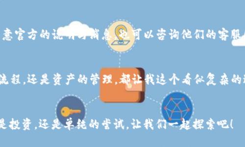 请输入
如何轻松向TP钱包转账：实用技巧与经验分享
关键词
转账, TP钱包, 数字货币

懂转账的重要性
在数字货币的世界中，转账操作是非常重要的一项基本技能。随着数字货币的普及，越来越多的人加入到了这一领域。记得我第一次接触数字货币时，满脑子都是复杂的术语和操作流程。但转账其实并没有想象中那么难。TP钱包作为一个知名的数字货币钱包，它的使用方式相对简单。我今天就来和大家分享一下如何向TP钱包转账，以及一些我个人的经验和关于这个平台的看法。

准备工作：下载和注册TP钱包
首先，如果你还没有下载TP钱包，那么你就需要先去相应的应用商店（如App Store或Google Play）下载它。安装完成后，打开应用程序，你会看到一个友好的界面。注册流程也相对简单，你只需提供手机号码并设定密码。后续还会有一些安全设置，比如设置支付密码，都是为了保护你的资产。

了解转账的基本流程
在TP钱包中转账实际上是为了将你的数字货币从一个地址发送到另一个地址。这个地址通常是一个由字母和数字组成的字符串。为了确保转账成功，你需要确保对方钱包的地址是准确无误的。

选择转账的币种
TP钱包支持多种币种的转账，包括但不限于比特币、以太坊等。在进行转账之前，确保你选择了正确的币种。记得小时候，我也曾因为选错币种而导致资金延误，那真的是一段不愉快的经历。

输入接收方地址和金额
一旦你选择了币种，接下来需要输入接收方的地址以及你想要转账的金额。一定要三遍核对接收方的地址，以免因为一时的疏忽而损失你的资产。为了避免输错，我现在一般会复制对方的地址，然后粘贴到转账界面，这样更加安全。

转账手续费的注意事项
在你完成所有步骤之后，TP钱包会提示你相关的转账手续费。这是每个交易都会涉及的成本之一。手续费的高低通常取决于网络的拥堵程度。在某些繁忙的时候，手续费可能会飙升，这也是我在进行转账时常常需要考虑的一个因素。

确认与发送
确认无误后，你可以点击“发送”按钮。之后，TP钱包会再次询问你确认信息。这时你只需输入你的支付密码，就可以完成转账。在这样的一瞬间，我总会感受到一丝紧张的期待，人生中虽小却频繁的转账就像是一场小冒险，令人兴奋。

转账状态的追踪
转账请求发出后，你通常可以在TP钱包中查看到这个交易的状态。等待确认的时间可能会有所不同，具体取决于网络情况。就我个人体验来看，通常情况下，这个过程不会太长，但偶尔也会出现一些延迟。

转账失败的应对措施
虽然大多数情况下转账都会成功，但偶尔也会出现一些问题，比如网络卡顿或地址错误。如果发生转账失败的情况，首先不要慌张，TP钱包通常会给你退回资金。记住留意官方的说明与消息，也可以咨询他们的客服团队，得到专业的帮助。

个性化的总结：为何我选择TP钱包
其实，TP钱包给我的感觉一直都是安全和方便的结合。作为一个数字货币爱好者，我经历过多个钱包，发现TP钱包在用户体验和安全性上都做得很不错。无论是转账的流程，还是资产的管理，都让我这个看似复杂的过程变得简单。希望我的分享能够对你们有所帮助，让你们在转账时更加得心应手。

最后的寄语
数字货币的世界充满机会与挑战，掌握转账这样的基础操作，是迈向更高层次的第一步。希望大家都能在这条路上越走越远，享受到数字资产带来的乐趣与收益。无论是投资，还是单纯的尝试，让我们一起探索吧！