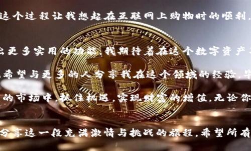   TP钱包官方下载：一站式数字资产管理的最佳选择 / 
 guanjianci TP钱包, 数字资产, 钱包下载 /guanjianci 

什么是TP钱包？
随着数字货币的快速发展，数字资产的管理变得越来越重要。在这其中，TP钱包作为一款优秀的数字资产管理工具，逐渐受到越来越多用户的青睐。TP钱包不仅方便快捷，而且支持多种主流数字货币，让用户可以轻松管理自己的资产。

TP钱包的主要功能
TP钱包有很多实用的功能，首先是它的多币种支持。在TP钱包中，你可以管理比特币、以太坊、Ripple等多种数字货币，这种多样性对于每一个投资者都极具吸引力。此外，TP钱包还具备去中心化交易所的功能，用户可以在钱包内直接进行交易，而不需要将资产转移到其他平台。

推向大众的易用性
作为一个数字资产管理工具，TP钱包特别注重用户体验。我记得自己第一次接触数字货币时，对各种复杂的操作感到无从下手。然而，TP钱包的界面非常友好，操作简便，即使是新手用户也能快速上手。这种易用性让我想起自己小时候第一次用电脑的情景，那种兴奋和期待的感觉。

安全性：让用户无后顾之忧
安全性一直是数字资产管理的重中之重。TP钱包采用了多重加密技术，能够有效保护用户的资产安全。我曾经听说过一些数字资产被盗的案例，心里不禁打了个寒颤。因此，看到TP钱包在安全性上的努力，我倍感安心。这让我想起家人对我说过的话：“安全是最重要的。”在他的影响下，我总是特别重视数字资产的安全。

个人化的资产管理
TP钱包还提供了个性化的资产管理功能，用户可以根据自己的需求，设置不同的资产分配方案。这种灵活性帮助我更好地规划自己的投资策略。我常常会和朋友们一起讨论投资的想法，每当有人问我为什么选择某种数字货币时，我总是能自信地给出具体的理由。这种对个人资产的掌控感，使我在投资领域显得更加成熟。

用户社区：交流与学习平台
TP钱包的用户社区也是其一个重要的特色。在这个社区中，有很多热情的用户分享他们的投资经验和交易技巧。我记得有一次，我在社区里看到一位用户分享了关于如何选择数字货币的心得，这让我豁然开朗。在这样的社区氛围中，我不仅积累了很多实用的知识，同时也结识了许多志同道合的朋友。这种交流的乐趣，犹如在学校和同学们一起探讨课程内容时那样热烈。

如何下载TP钱包？
下载TP钱包非常简单。用户只需访问TP钱包的官方网站，选择适合自己设备的版本下载。通过简单几步的安装后，用户就可以注册账户，开始管理自己的数字资产。这个过程让我想起在互联网上购物时的顺利，每次选定自己喜欢的商品后，简单的点击就能完成购买，方便又快捷。

总结：TP钱包的未来展望
TP钱包凭借其出色的功能和人性化的设计，正逐渐成为越来越多用户管理数字资产的首选工具。在未来，我相信随着技术的不断进步，TP钱包将不断升级迭代，推出更多实用的功能。我期待着在这个数字资产不断变革的时代，TP钱包能够为更多人带来便利和价值。

回想起我最初接触数字资产的种种挑战与有趣的发现，TP钱包的出现无疑为我打开了一扇新的大门。作为一个潜在的投资者，我会继续关注TP钱包的发展，同时也希望与更多的人分享我在这个领域的经验。毕竟，相互学习与借鉴，是成长最快的方式。

在数字货币这个充满可能性的世界里，TP钱包无疑是一把开启财富之门的金钥匙。通过下载并使用TP钱包，用户不仅能够轻松管理各种数字资产，还能在瞬息万变的市场中，抓住机遇，实现财富的增值。无论你是新手还是有经验的投资者，TP钱包都能为你提供不容错过的实用价值。

后记
我曾经在朋友的帮助下迈出了第一步，而今，我希望借助TP钱包的引导，帮助更多人踏上数字资产之旅。在这个过程中，我不只是追求财富的增长，更是希望与大家分享这一段充满激情与挑战的旅程。希望所有的用户都能在TP钱包的助力下，收获属于自己的成功和快乐。