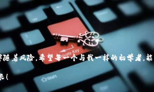   如何通过TP钱包将以太坊币转移到火币交易所？详细指南和实用技巧 /   
 guanjianci TP钱包,以太坊,火币 /guanjianci 

引言：加密世界的第一步
在当今这个加密货币迅猛发展的时代，越来越多的人们开始接触这片崭新的天地。我记得自己第一次接触比特币时，内心的激动与忐忑交织在一起。无论是出于投资还是热爱，了解如何操作这些数字资产都是我们每一个区块链初学者必须迈出的第一步。TP钱包作为一种方便灵活的数字资产管理工具，吸引了无数用户，而火币则是交易所中的佼佼者，将它们结合起来，今天我们就来聊聊如何安全并高效地将以太坊币从TP钱包转移到火币交易所。

TP钱包简介
TP钱包是一款基于以太坊及其兼容链的数字资产钱包，具有安全、便捷、支持多种币种等特点。作为一个深耕区块链生态的产品，它不仅支持以太坊的ERC-20、ERC-721代币，还为用户提供了简单易用的操作界面。对于希望在区块链领域有所作为的用户来说，TP钱包无疑是一个良好的起点。

火币交易所概述
火币是全球领先的数字资产交易平台之一，提供现货交易、合约交易、质押等多种服务。其安全性和流动性吸引了无数投资者。无论你是新手还是资深交易者，火币都有丰富的功能和资源来满足你的需求。作为一个在这个行业中有着多年历史的平台，火币的信任度及用户口碑是我们选择它的理由之一。

准备工作：创建账户和获取以太坊
在开始之前，我们需要确保自己拥有一个火币账户。如果你还没有，注册过程非常简单。只需访问火币官网，填写你的邮箱和手机号码即可完成注册。在创建账户后，务必启用两步验证以保证账户的安全性。

完成注册后，你需要在火币上获取以太坊。可以通过购买、转账或其他方式获得。但是，对于初学者来说，最简单的方式还是通过银行卡或信用卡直接购买以太坊。将以太坊购买完成后，我们就可以开始转移了。

步骤一：在TP钱包中找到以太坊
打开你的TP钱包应用，进入钱包界面。在主界面上，你会看到你所持有的各种数字资产。在这里，找到“以太坊”(Ethereum)并点击进入。在这里，你可以看到你的以太坊余额和一些基本信息。确认你的余额足够进行转账，并且要考虑到网络手续费。

步骤二：获取火币的以太坊充值地址
然后，我们需要获取火币的以太坊充值地址。返回火币官网，登录后进入“资产”管理界面，找到“充值”选项。选择以太坊，系统会提供一个以太坊充值地址。务必小心复制这个地址，建议你再次核对是否完整，以确保转账的安全。

步骤三：在TP钱包中发起转账
复制火币上的充值地址后，返回到TP钱包，找到“发送”或“转账”选项。然后将你刚才复制的地址粘贴到收款地址栏中，输入要转移的以太坊数量。一定要仔细核对每一项，确认无误后，点击“确认”进行转账操作。

步骤四：支付网络手续费
在转账之前，TP钱包会提示你支付一定的网络手续费，这是区块链转账的常规要求。手续费的高低取决于网络的繁忙程度，通常情况下，在网络拥堵时，手续费会相对较高。如果你不急于转账，可以选择稍后再进行操作。

步骤五：确认转账状态
完成转账后，你可以在TP钱包中查看交易的状态。咨询交易是否成功，有时区块链确认交易需要一些时间。你还可以通过以太坊区块浏览器（如Etherscan）来查询交易状态，输入你刚才发起转账的交易哈希值即可。

步骤六：在火币上确认到账
一般情况下，如果交易成功，火币会在一段时间内自动将以太坊入账。你可以在火币的“资产”管理界面下查看你的以太坊余额。如果一段时间内没有到账，不要慌张，可以查看交易记录，确认是否存在问题。

小技巧与建议
1. 在转账之前，建议先进行小额转账测试，以防止金额损失。对于新手来说，提前演练是非常必要的。
2. 在使用公用网络（如Wi-Fi）时，尽量避免进行重要的转账操作，以免造成信息泄露。
3. 保留好每一笔交易的记录和相关信息，以便后续查询和参考。

总结：迈向区块链世界的第一步
通过TP钱包将以太坊转移到火币交易所并不是一项复杂的任务，只需几个简单的步骤。在这个过程中，我提醒自己要保持冷静，审慎处理每一步操作，因为加密货币的世界虽然充满机遇，但每一步也都伴随着风险。希望每一个与我一样的初学者，能够在这条路上走得更远，找到属于自己的方向。 

在我小时候，我也曾对新鲜的事物充满好奇。正是这种探索精神驱使我不断学习，希望通过这篇文章能够帮助你们更熟练地掌握转账操作。未来，加密货币的世界充满无限可能，让我们一起探索、一起成长！