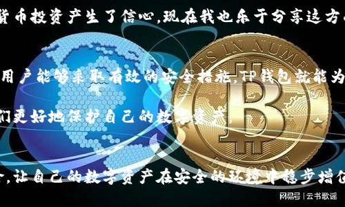 在讨论TP钱包是否会泄露信息之前，我们需要了解TP钱包的基本概念及其工作原理。TP钱包是一种数字货币钱包，特别是在区块链技术的背景下应用广泛，可以用于存储、接收和发送加密货币。

### TP钱包的安全性分析

#### 什么是TP钱包？
TP钱包，即TokenPocket钱包，是一款多链钱包，支持多个区块链的资产存储和管理。它的设计旨在为用户提供便捷的数字资产管理方式，同时保证安全性和隐私性。用户可以通过TP钱包方便地进行数字货币的交易、转账和管理。

#### 信息泄露的风险
关于TP钱包是否会泄露信息这个问题，答案并不是黑白分明的。一般来说，任何数字货币钱包都有一定的安全隐患，尤其是在用户的操作和外部环境方面。用户如果在不安全的网络环境下使用钱包，或是将私钥泄露给他人，都会导致信息被泄露。

此外，TP钱包在设计上有多重安全机制，比如私钥保存在用户的设备上，而不是集中存储在服务器上，这种设计大大减少了遭受攻击和信息泄露的风险。

#### 如何防止信息泄露
为了保护自己的信息不被泄露，用户应该采取一系列安全措施：
ul
    li保护私钥：绝对不要将私钥分享给他人，私钥是你资产的唯一通行证。/li
    li使用官方应用：确保从官网或官方应用商店下载TP钱包，避免下载仿冒软件。/li
    li定期更新：定期进行软件更新，以获取最新的安全补丁。/li
    li网络安全：使用安全的网络连接，避免在公共Wi-Fi环境下进行敏感交易。/li
/ul

#### 个人经历与反思
我记得在刚接触数字货币时，对TP钱包的功能充满了好奇，也曾因为一些不明的信息而感到不安。那时候，我非常害怕我的信息会被泄露，这种恐惧甚至让我对使用数字钱包产生了顾虑。然而，随着对区块链和钱包安全性了解的加深，我意识到，了解安全知识和采取适当措施是保护自己信息的关键。

最终，我采取了一系列保护措施，确保我的私钥不被泄露，也定期查看我的交易记录和安全设置。这让我感到安心，逐渐对数字货币投资产生了信心，现在我也乐于分享这方面的知识给身边的朋友们。

#### 总结
总体来说，TP钱包作为一种安全性较高的数字资产管理工具，其信息泄露的风险主要取决于用户的使用方式和安全意识。只要用户能够采取有效的安全措施，TP钱包就能为你提供一个安全稳定的数字资产管理环境。

在选择加密货币钱包时，我们不仅要关注其功能和用户体验，更要重视其安全性。因此，了解和学习相关的安全知识，将帮助我们更好地保护自己的数字资产。

#### 未来展望
未来，随着区块链技术的普及和应用的增多，数字资产管理工具的安全性将不断提升。希望每一位用户都能重视安全、防范风险，让自己的数字资产在安全的环境中稳步增值。