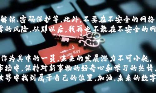   如何使用TP钱包交易BONBON币的实用指南 / 
 guanjianci TP钱包, BONBON币, 加密货币交易 /guanjianci 

引言
在如今这个数字货币蓬勃发展的时代，越来越多的人开始关注和参与加密货币的交易。而在众多可供选择的数字资产中，BONBON币以其独特的价值和潜力，吸引了许多投资者的目光。在这篇文章中，我将详细讲解如何使用TP钱包进行BONBON币的交易，帮助大家更好地掌握这一过程。

TP钱包简介
TP钱包是一款用户友好的加密货币钱包，支持多种数字资产的存储和交易。作为一款手机端钱包，它的界面，适合各类用户使用。尤其是对于新手来说，TP钱包提供了简单易懂的操作流程，使得数字资产的管理变得不再繁琐。
我第一次接触加密货币是在几年前，那时我也在寻找一些安全且便捷的存储方式。正因如此，TP钱包成为我心目中的首选之一。每当我看到自己的资产随着市场变化而波动，我都会感到一种独特的兴奋。现在，借助TP钱包，我也能够随时随地进行交易，这种灵活性让我倍感欣喜。

BONBON币简介
BONBON币是一种基于区块链技术的数字货币，它不仅具有较高的流动性，还在某些生态系统中扮演着重要的角色。随着越来越多的项目开始接受BONBON币作为支付手段，其市场需求也在逐渐上升。
在我了解到BONBON币之前，我对币圈的认知还十分有限。后来，我通过与朋友的沟通和自主研究，发现了这个币种的潜力。每当我看到社区的活跃度和项目方的努力，心中对BONBON币的期待感就愈发强烈。

如何在TP钱包中交易BONBON币
接下来，我们将详细介绍如何在TP钱包中进行BONBON币的交易，具体步骤如下：

h4步骤一：下载与安装TP钱包/h4
首先，你需要在手机应用商店下载并安装TP钱包。安装后，打开应用并按照提示创建一个新钱包。确保你妥善保存好你的助记词，这是你钱包安全的关键。
记得，我最初使用TP钱包的时候，非常谨慎地保存我的助记词。有时候，我会幻想如果丢失了助记词，我的资产会怎样，这种想法让我倍感紧张，但如今我意识到，安全意识是使用数字货币的第一步。

h4步骤二：充值数字货币/h4
在开始交易BONBON币之前，你需要向TP钱包中充值数字货币。TP钱包支持多种充值方式，你可以选择通过其他平台进行转账，或者直接购买常见的加密货币如ETH或USDT，然后在TP钱包中进行转换。
我曾经尝试过多种充值方式，认为选择合适的平台非常重要。有一次，我选择了一个手续费较低的交易所，结果有效提升了我的资金利用率。

h4步骤三：添加BONBON币/h4
在TP钱包中，你需要手动添加BONBON币的合约地址，以便于进行后续的交易。可以通过官方网站或者社区获取最新的合约地址，添加后记得确认信息的准确性。
我记得第一次添加合约地址时，我十分谨慎，甚至反复确认了几遍。这种小心翼翼的态度不仅让我在后续交易中避免了不必要的麻烦，也让我对整个交易过程有了更深入的理解。

h4步骤四：进行交易/h4
在钱包中成功添加BONBON币后，你就可以进行交易。进入交易页面后，选择“交易”选项，输入你希望买入或卖出BONBON币的数量，确认相关信息后提交交易请求。
每当我点击“确认交易”的那一瞬间，心中总是充满期待又略带紧张。这种感觉让我回忆起我第一次在股市中买入股票时的心情，尽管面临不确定性，但也寓意着无限的可能性。

h4步骤五：查看交易记录/h4
交易完成后，你可以随时在TP钱包中查看交易记录，确认交易的状态与时间。这一功能让我特别安心，因为我知道所有的信息都可以追溯，能够避免任何纠纷。
每当我查看交易记录时，都会感叹自己在币圈的成长。回首过去，我从一个对数字货币懵懂无知的新手，逐渐成长为能够独立进行交易的投资者，这一过程让我倍感充实。

安全性与注意事项
在进行任何加密货币交易时，安全性是第一位的。请务必确保你的TP钱包保持更新，并开启所有可用的安全功能，如指纹解锁、密码保护等。此外，不要在不安全的网络环境下进行交易，以防止信息泄露。
在我的经历中，安全意识一直是我最为关注的部分。有一次，我因为在公用Wi-Fi下查询交易信息，几乎面临到账信息泄露的风险。从那以后，我再也不敢在不安全的网络中进行操作，这也让我更加意识到安全的重要性。

总结
通过上述步骤，你应该能够顺利使用TP钱包交易BONBON币。数字货币的崛起为我们带来了新的投资机会，而BONBON币作为其中的一员，未来的发展潜力不可小觑。
回想起我刚开始涉足这一领域时的青涩与紧张，如今的从容与自信，都是在不断实践中逐步累积的。在这个快速变化的市场中，保持对新事物的好奇心和学习的热情，才能让我们在加密货币的海洋中扬帆起航。
希望这篇文章能够帮助到你，不论你是新手还是有一定经验的投资者，相信只要掌握了基本技巧，你也能在加密货币的世界中找到属于自己的位置。加油，未来的数字资产投资之路等待着我们去探索。