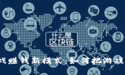 Web3时代的游戏赚钱新模式：如何把游戏爱好转化为收入