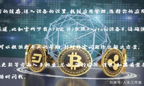 如果你在下载TP钱包时遇到问题，可以尝试以下几个步骤来解决：

1. 检查网络连接
首先，确保你的设备连接到稳定的互联网。网络不稳定可能导致下载失败。尝试重启你的路由器，或者切换到另一个网络，例如移动数据或其他Wi-Fi网络。

2. 访问官方网站
确保你是从TP钱包的官方网站或官方应用商店下载的应用程序。避免通过不明链接进行下载，以免遇到安全风险。例如，访问TP钱包的官方网站（如适用），找到下载链接进行安装。

3. 检查设备的存储空间
有时候，下载失败可能是因为设备存储空间不足。检查你的设备，看看是否有足够的空间来安装新应用。如果空间不足，尝试删除一些不常用的应用或文件。

4. 更新操作系统
确保你的设备操作系统是最新版本。老旧的操作系统可能会导致一些新应用无法安装或正常运行。前往设置查看系统更新，并进行更新。

5. 清除应用商店缓存
如果你是通过应用商店下载的TP钱包，可以尝试清除应用商店的缓存。进入设备的设置，找到应用管理，选择你的应用商店，清除缓存后再尝试下载。

6. 使用其他下载方式
如果在应用商店中无法找到TP钱包，你也可以尝试寻找其他渠道，比如官网下载APK文件（仅限Android设备）。请确保从可信的途径下载，避免安全隐患。

7. 联系客服
如果以上方法都无法解决问题，建议联系TP钱包的客服。他们可以提供更专业的帮助，针对特定问题给出解决方案。

结论
下载TP钱包如遇到问题，可以尝试从网络连接、存储空间、系统更新等方面入手排查。总之，保持安然、谨慎，如果有需要，及时寻求官方帮助。

希望这些建议能帮助你顺利下载TP钱包！如果还有其他问题，随时问我。