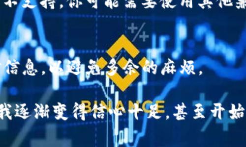 将Pig币转入TP钱包（TokenPocket）是一个相对简单的过程，但需要一些步骤和注意事项。以下是一个详细的指导，帮助你顺利完成转账。

第一步：准备工作
在开始之前，确保你已经安装了TokenPocket钱包并且创建了一个账户。如果你还没有安装，可以在官网或者应用商店下载适合你设备的版本。安装后，按照指引创建一个新钱包，并妥善保管助记词和私钥。

第二步：获取Pig币
如果你还没有Pig币，你需要先在交易所购买。常用的交易所包括币安、火币、OKEx等。注册并完成身份验证后，按照交易平台的流程购买Pig币，通常使用法币或其他加密货币完成交易。

第三步：获取TP钱包地址
在TokenPocket钱包中，打开应用，找到“资金”或“资产”标签页，选择“接收”选项。在这里，你会看到一个地址和二维码，这就是你的TP钱包地址。记下这个地址，确保它是正确的，因为如果发送到错误的地址，资金可能无法找回。

第四步：从交易所提取Pig币
回到你购买Pig币的交易所，在你的资产页面找到Pig币，选择“提币”或“提现”选项。将刚才复制的TP钱包地址粘贴到提币地址栏中，并输入你要转入TP钱包的数量。确认信息无误后，提交申请，等待几分钟到几小时，直到交易确认。

第五步：检查TP钱包中的Pig币
一旦提币成功，你可以返回TokenPocket钱包，查看“资产”标签页，找到Pig币。如果资金成功到账，余额应该会更新。如果没有显示，请检查交易所的提币记录，确认交易状态。

可能遇到的问题和解决方法
1. **转账时间过长**：如果转账时间较长，可能是网络拥堵或者交易所处理时间较慢。你可以查看交易记录，并在区块链浏览器中确认交易状态。
2. **钱包地址错误**：确保你复制的TP钱包地址没有错误。一个小错误可能导致资金丢失。
3. **合约问题**：如果Pig币是一种ERC20代币，请确保你的TokenPocket支持该类型的代币。如果不支持，你可能需要使用其他兼容的钱包。

结语
将Pig币转入TP钱包的过程简单易行，只要按照步骤操作，基本不会出错。确保在每一步中仔细核对信息，以避免多余的麻烦。

我在最开始接触加密货币的时候也经历过类似的流程，心中难免有些忐忑。但随着对操作的熟悉，我逐渐变得信心十足，甚至开始与你们分享我的经验。我希望这篇文章可以帮助你顺利完成转账，开启你的加密货币之旅。