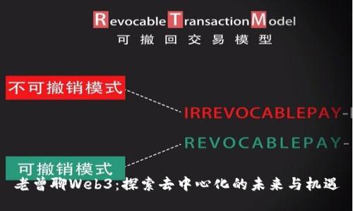 老曾聊Web3：探索去中心化的未来与机遇