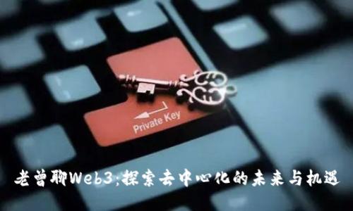 老曾聊Web3：探索去中心化的未来与机遇