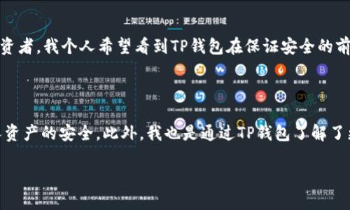 关于TP钱包（TokenPocket）的安全性和稳定性，这是一个许多加密货币用户关心的话题。TP钱包作为一个多链的钱包，支持多种主流公链，广受用户欢迎。但任何数字资产管理工具都存在一定的风险，特别是在加密货币领域。下面我将从几个方面探讨TP钱包的稳健性及安全性。

1. TP钱包的背景和发展

TP钱包自2018年推出以来，致力于为用户提供简单、安全的数字资产管理服务。作为一个多链钱包，TP钱包支持Ethereum、Binance Smart Chain等多条公链的数字资产，这种多样性使其在众多钱包中脱颖而出。自推出以来，TP钱包不断更新和，吸引了大量用户。我记得自己第一次接触区块链技术时，就因为TP钱包的用户友好界面和多功能性而深深吸引。

2. 安全性与用户体验

关于钱包的安全性，TP钱包采用了较为成熟的技术方案，包含私钥本地存储、助记词备份等功能。这些措施可以有效降低被黑客攻击的风险。但任何技术都有其局限性，因此用户在使用过程中也应关注安全问题，例如定期更新密码，不随意点击不明链接等。记得有一次，我的一个朋友因为_clicked_了一个陌生链接，结果丢失了不少资产，这让我意识到，无论钱包多么安全，用户的安全意识同样重要。

3. 社区认可与用户反馈

在区块链行业，社区的认可对于一个项目的长期发展至关重要。TP钱包在多个社交媒体和区块链社区中都有着良好的口碑，用户们对其性能和服务普遍给予高评分。这种信任不仅源于TP钱包的技术能力，也因为其团队对于用户反馈的快速响应。他们常常在社区里与用户互动，听取建议和意见。在我看来，这种积极的沟通能够促进项目的迭代和更新，让产品持续向更好的方向发展。

4. 面临的挑战

不过，TP钱包也并非没有挑战。随着区块链技术的快速发展，各种新型钱包和解决方案层出不穷，竞争日益激烈。同时，遗漏了某些重要的安全更新或未能及时响应安全问题，都会影响用户信任。这让我想起我在金融行业的同事，他曾告诉我，在这个瞬息万变的时代，保持敏锐并随时调整策略是生存的关键。

5. 未来展望

展望未来，TP钱包可能会进一步拓展其功能，比如增加对DeFi和NFT的支持，或者提升跨链转账的效率。同时，加强与其他项目的合作，也是提升用户体验的重要途径。作为一名投资者，我个人希望看到TP钱包在保证安全的前提下，能够不断创新，为用户带来更好的数字资产管理体验。

6. 结论

总的来说，TP钱包不会跑路的可能性还是相对较低的，至少从目前来看。用户在使用的过程中，保持良好的安全意识、积极参与社区互动，同时对市场动向保持敏感，才能确保个人资产的安全。此外，我也是通过TP钱包了解了更多的区块链和加密货币的信息，这让我在这个领域更有信心。因此，我认为TP钱包在不断发展的过程中，还是值得信赖的一个选择。

总之，虽然TP钱包在当前的数字资产管理领域中具有相当的竞争力，但用户需保持警惕，采用德智体美的综合策略来保障自己的资产安全。