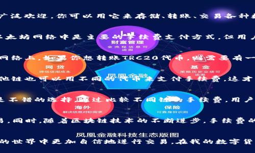 在使用TP钱包（TokenPocket）进行交易时的手续费不只限于ETH，尽管ETH（以太坊）常常被用作交易手续费的基础。这是因为TP钱包支持多种区块链网络，用户可以在不同的区块链上进行交易，而每个区块链都有自己特定的交易手续费支付方式。

TP钱包简介
TP钱包是一款多链数字货币钱包，支持以太坊、波场、EOS、Binance Smart Chain等多个区块链。由于其用户友好的界面和丰富的功能，TP钱包在数字货币用户中受到了广泛欢迎。你可以用它来存储、转账、交易各种数字资产，甚至参与DeFi和NFT项目。

手续费的多样性
在TP钱包中，不同区块链的手续费是可以用不同的代币来支付的。例如，在以太坊网络上的交易，手续费通常使用ETH支付，而在波场网络上，则使用TRX。因此，虽然ETH在以太坊网络中是主要的手续费支付方式，但用户在其他链上操作时，可能会需要用到其他代币。

如何选择手续费支付方式
在进行交易时，选择合适的手续费支付方式通常取决于你所使用的区块链。例如，如果你在以太坊上进行交易，你必须确保钱包中有足够的ETH来支付交易费用。而在波场网络上，如果你想转账TRC20代币，则需要有一定数量的TRX作为手续费。用户在进行交易前应仔细检查交易信息，以确保手续费的支付方式正确。

个人经历与感受
我记得刚开始接触数字货币的时候，对于手续费的理解相当有限。每当我尝试进行第一次转账时，常常因为账户中没有足够的ETH而被阻止。直到有一天，我偶然发现了其他链也可以用不同的代币来支付手续费，这才让我对TP钱包的功能有了更深入的了解。这种多样性让我在选择交易时变得更加灵活，也让我对不同的区块链有了更广泛的了解。

小贴士：如何节省手续费
在使用TP钱包时，用户可以采取一些策略来节省交易手续费。例如，选择在网络繁忙时段外进行交易，通常可以获得较低的交易费用。此外，定期监测各链的手续费变化也是不错的选择。通过比较不同链的手续费，用户可以选择最具成本效益的方案来完成其交易。

未来展望
未来，随着DeFi和NFT的不断发展，交易手续费可能会变得更加复杂和多样化。像TP钱包这样的多链钱包将继续发挥重要的作用，帮助用户更方便地进行资产的管理和交易。同时，随着区块链技术的不断进步，手续费的支付方式和标准也会不断演变，我期待着在这方面能看到更多的创新。

结论
总结来说，TP钱包的手续费并不只是局限于ETH，它可以根据不同的区块链和交易类型使用不同的代币。对用户来说，了解这一点是非常重要的，这将帮助他们在数字货币的世界中更加自信地进行交易。在我的数字货币旅程中，TP钱包让我体验到更便捷的交易方式，也让我更加热衷于探索不同的区块链网络和其独特之处。希望更多人能够从中受益，找到适合自己的数字资产管理方式。