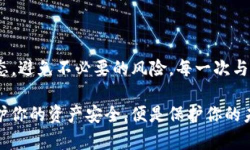 在当今数字资产管理的时代，了解如何查看自己的钱包授权信息显得尤为重要。这不仅能够帮助你掌控自己的资产安全，还能避免潜在的风险。以下是如何查找自己TP钱包授权的详细步骤和一些个性化的见解。

什么是TP钱包授权？
TP钱包（TokenPocket）是一款流行的多资产管理钱包，支持多种区块链的资产管理。在TP钱包中，授权是指你给予某个DApp（去中心化应用）或合约访问你钱包中某些特定资产的权限。这些授权可以让DApp执行特定操作，如转账、交换资产等。

为何需要关注授权信息？
在使用TP钱包进行交易时，我们往往需要授权DApp获取我们的资产使用权限。然而，如果不定期查看这些授权信息，可能会面临资产安全风险。比如，一些DApp可能会在使用后不再被频繁更新，从而存在安全漏洞。因此，定期审核这些授权是保护资产的必要措施。

如何查找TP钱包的授权信息
以下是查找TP钱包授权信息的几个步骤：
ol
    listrong打开TP钱包应用：/strong确保你已经在手机中安装并注册了TP钱包。如果没有，可以到应用商店下载并安装。/li
    listrong进入“资产管理”页面：/strong在主界面，找到并点击“资产”选项。/li
    listrong查找授权管理：/strong在资产管理页面中，找到“授权管理”或相关选项。如果找不到，可以在设置中搜索“授权”。/li
    listrong查看授权列表：/strong在授权管理页面，你将看到所有已授权的DApp和相关合约列表，包括授权额度和有效期。/li
    listrong解除或修改授权：/strong如果发现某些授权不再需要，可以直接进行解除，确保你的资产更加安全。/li
/ol

个人经历与感悟
我还记得第一次使用TP钱包的时候，对于如何管理资产感到无比紧张。记得我曾经随便授权了一个DApp，后来才发现这个DApp的安全性并不高。虽然最终没有造成太大的损失，但那次经历让我意识到授权的重要性。
这让我想到了儿童时期的一段往事。小时候的我总是很信任身边的朋友，轻易地借出自己的玩具。直到有一次，我发现借出去的玩具再也没有要回来，就像是授权了一个不安全的DApp。因此，当我现在面对钱包授权时，总是首先考虑风险，确保授权的是可信赖的应用。

如何选择可信的DApp？
在选择DApp进行授权时，以下几点值得注意：
ul
    listrong查看社区反馈：/strong在社交媒体或相关论坛中查阅对该DApp的评价，了解其他用户的使用体验。/li
    listrong关注开发团队：/strong一个透明且有信誉的开发团队往往是该DApp安全的保障。/li
    listrong检查合约代码：/strong如果你有编程基础，可以对合约代码进行审核，寻找潜在的安全隐患。/li
/ul

总结
总的来说，定期查看TP钱包的授权信息是保护自己数字资产安全的重要一步。通过上述步骤，可以有效掌握自己的资产动态，避免不必要的风险。每一次与DApp的互动都应充满谨慎，确保在信任与安全之间找到最优的平衡。就像生活中的每一份信任，都是经过反复考量的结果。

我的经历和感悟希望能够为你提供一些启示，让你在数字资产的管理中走得更加稳健。在这个迅速发展的加密世界中，保护你的资产安全，便是保护你的未来。