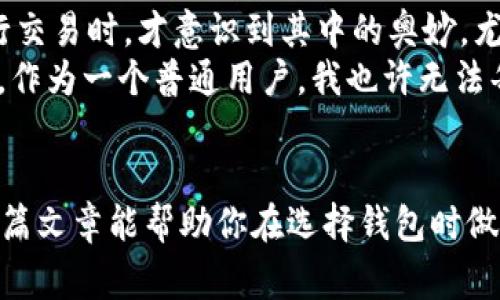 在讨论tp钱包和im钱包的网络费用时，需要考虑一些因素，包括使用的区块链网络、交易的优先级以及市场条件等。以下是对这两个钱包在网络费用方面的比较。

一、tp钱包简介
tp钱包是一款支持多种主流区块链资产的钱包，用户可以通过它进行币种的储存、转账、交易和兑换。tp钱包的优势在于其友好的用户界面以及支持多种加密货币，特别是以太坊（ETH）和比特币（BTC）等主流币种。

二、im钱包概述
im钱包则相对较新，专注于移动端的用户体验，提供快速、便捷的加密货币管理服务。它也支持多种主流币，但在用户群体和功能上可能略逊于tp钱包。

三、网络费用的比较
网络费用，即交易时需要支付的“矿工费”，是用户在进行加密货币交易时需要额外支付的一部分费用。通常情况下，网络费用受到多种因素影响，包括但不限于：
ul
    li当前网络拥堵情况/li
    li交易的复杂程度/li
    li优先级设置/li
/ul

四、tp钱包的网络费用
tp钱包在以太坊网络上进行交易时，其网络费用主要受以太坊网络拥堵程度的影响。如果以太坊网络繁忙，用户可能会需要支付较高的矿工费，以快速完成交易。在低峰期，网络费用则会相对较低。

五、im钱包的网络费用
im钱包的网络费用也会受到类似因素的影响。由于其相对较新的市场地位，可能在某些情况下用户需要面临更高的费用。此外，im钱包可能会根据其设计和措施，提供一些优惠活动来降低用户的网络费用。

六、总结与分析
在tp钱包和im钱包之间选择哪个更便宜是相对的，很大程度上取决于当前的市场环境、网络拥堵情况以及个人的使用习惯。在具体情况下，可能需要用户自行进行比较，查看实时的交易费用。

七、个人观点和经历
我小时候对区块链和加密货币并不了解，认为它们都是“虚拟钱”，直到我自己尝试使用加密钱包进行交易时，才意识到其中的奥妙。尤其是在某一次我决定转账给朋友时，刚好遇到以太坊网络的拥堵，那时的矿工费真的让我大吃一惊！
此后，我不断关注这两款钱包的动态，我逐渐发现，不同的钱包在不同时间的网络费用差异非常明显。作为一个普通用户，我也许无法每天都关注网络费用的变化，但在进行重要交易时，了解这些信息真的非常有用。

结尾
总的来说，tp钱包和im钱包各有优势和劣势，用户在选择时应考虑自身需求和实际使用情况。希望这篇文章能帮助你在选择钱包时做出更明智的决定！