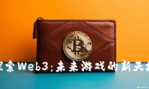 探索Web3：未来游戏的新天地